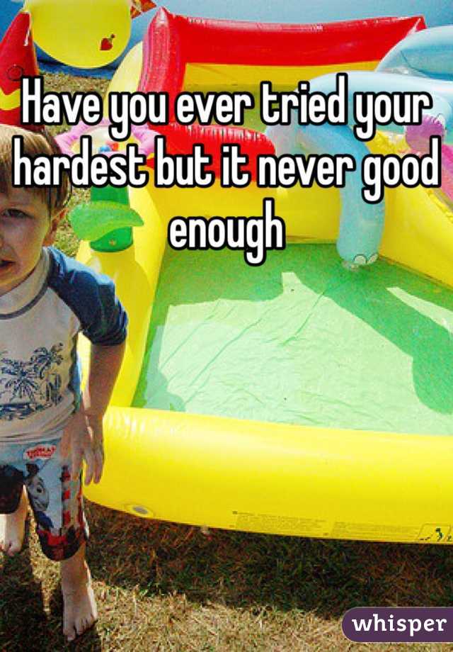 Have you ever tried your hardest but it never good enough