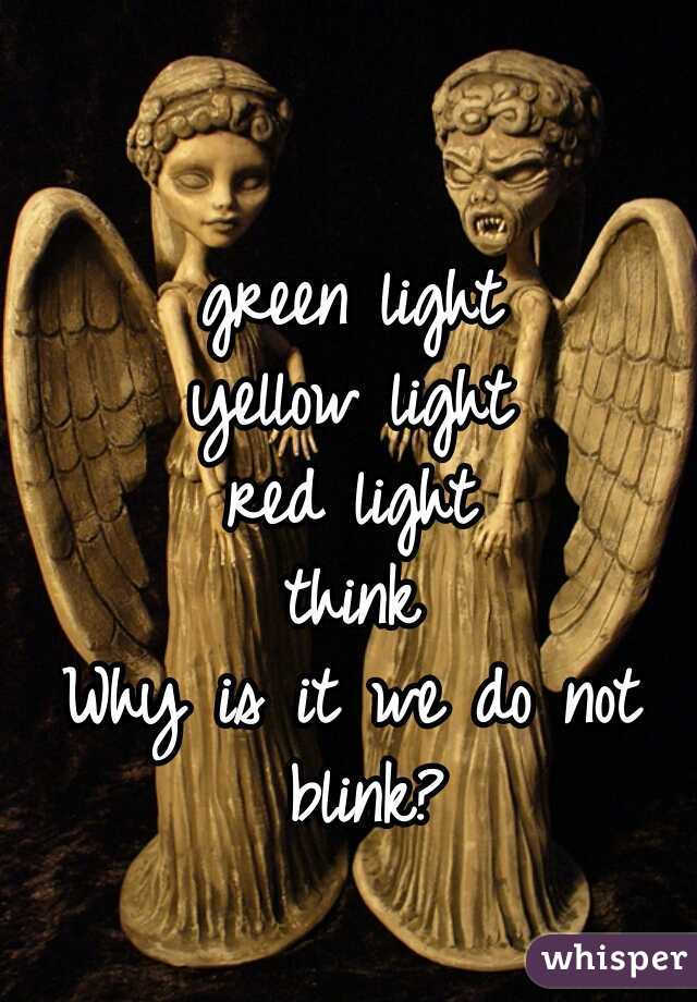 green light
yellow light
red light
think
Why is it we do not blink?