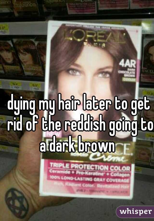 dying my hair later to get rid of the reddish going to a dark brown  