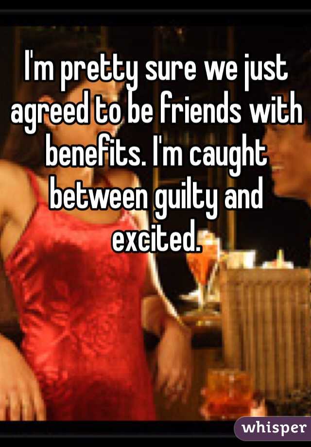 I'm pretty sure we just agreed to be friends with benefits. I'm caught between guilty and excited.