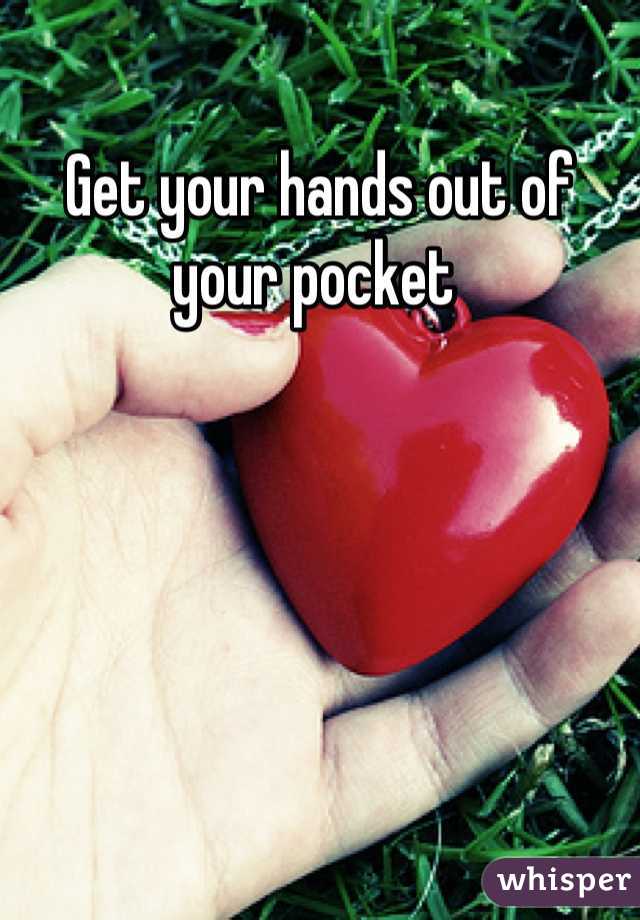 Get your hands out of your pocket 