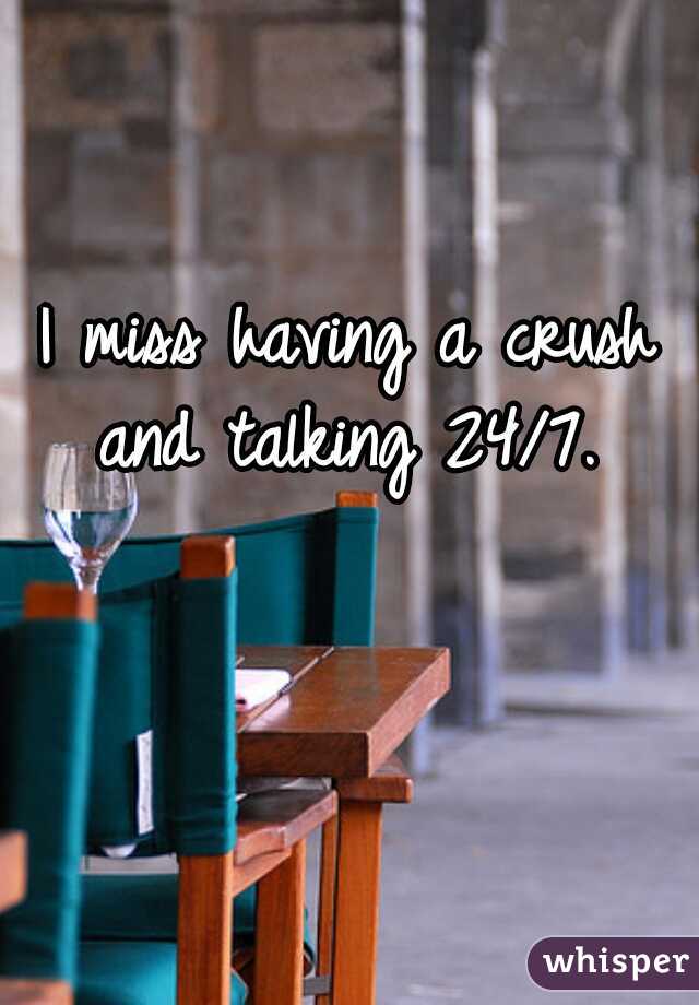 I miss having a crush and talking 24/7. 