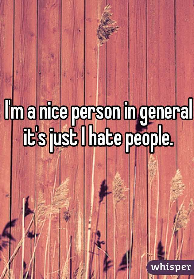I'm a nice person in general it's just I hate people. 