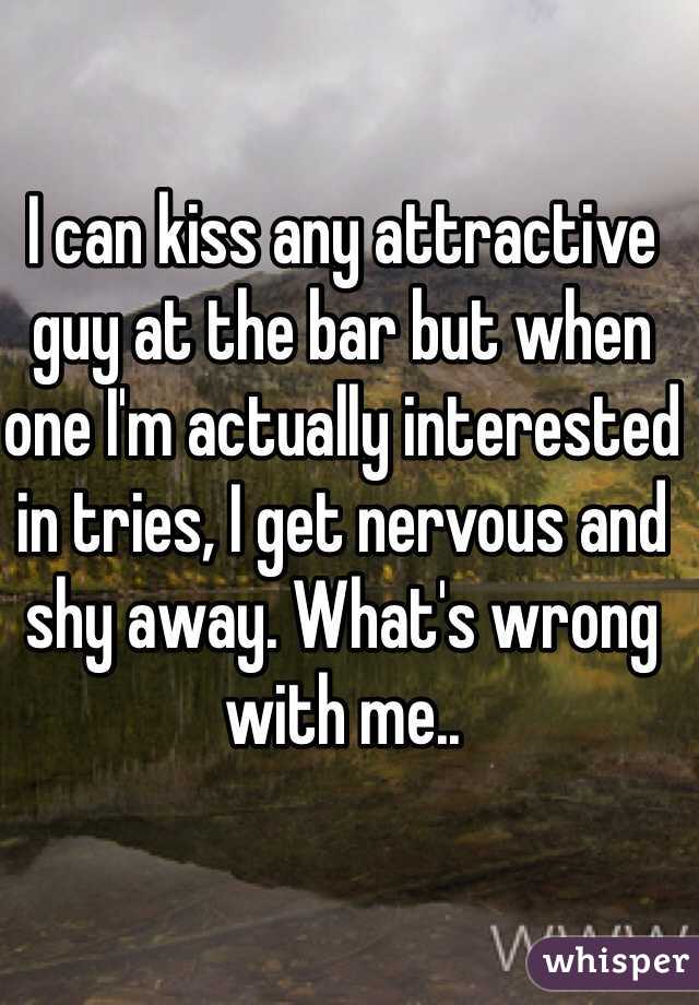 I can kiss any attractive guy at the bar but when one I'm actually interested in tries, I get nervous and shy away. What's wrong with me..