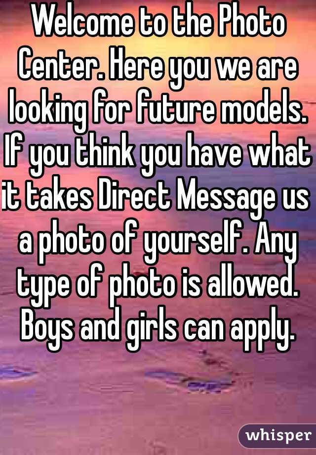 Welcome to the Photo Center. Here you we are looking for future models. If you think you have what it takes Direct Message us a photo of yourself. Any type of photo is allowed. Boys and girls can apply.