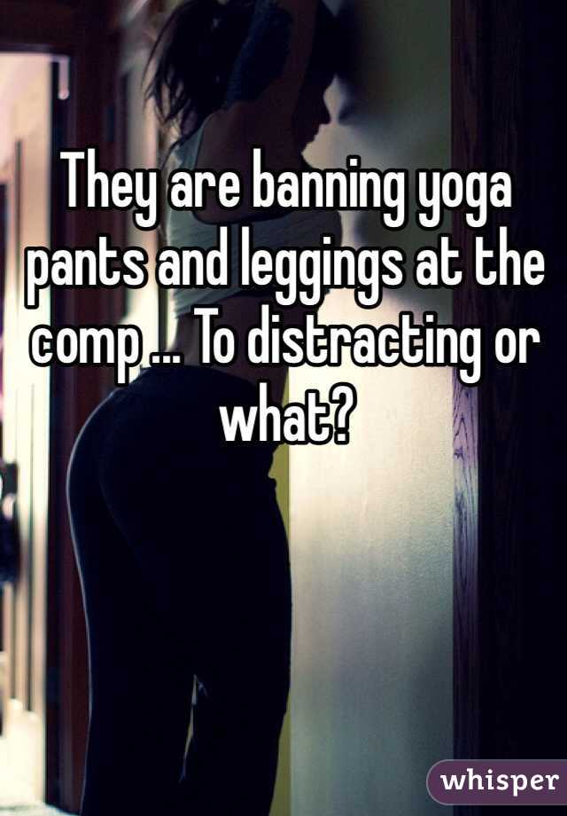 They are banning yoga pants and leggings at the comp ... To distracting or what?
