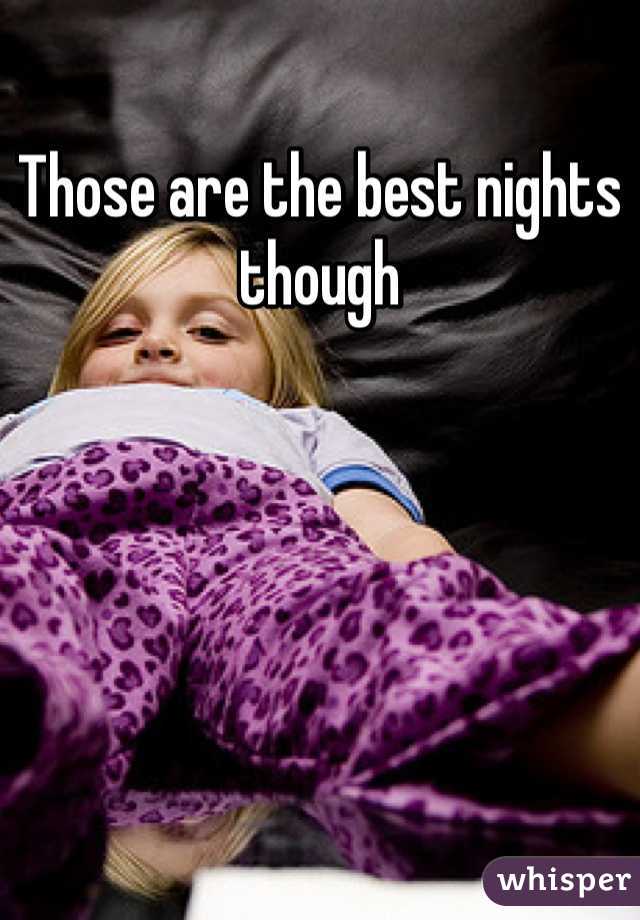 Those are the best nights though