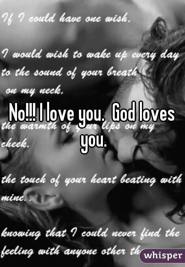 No!!! I love you.  God loves you.