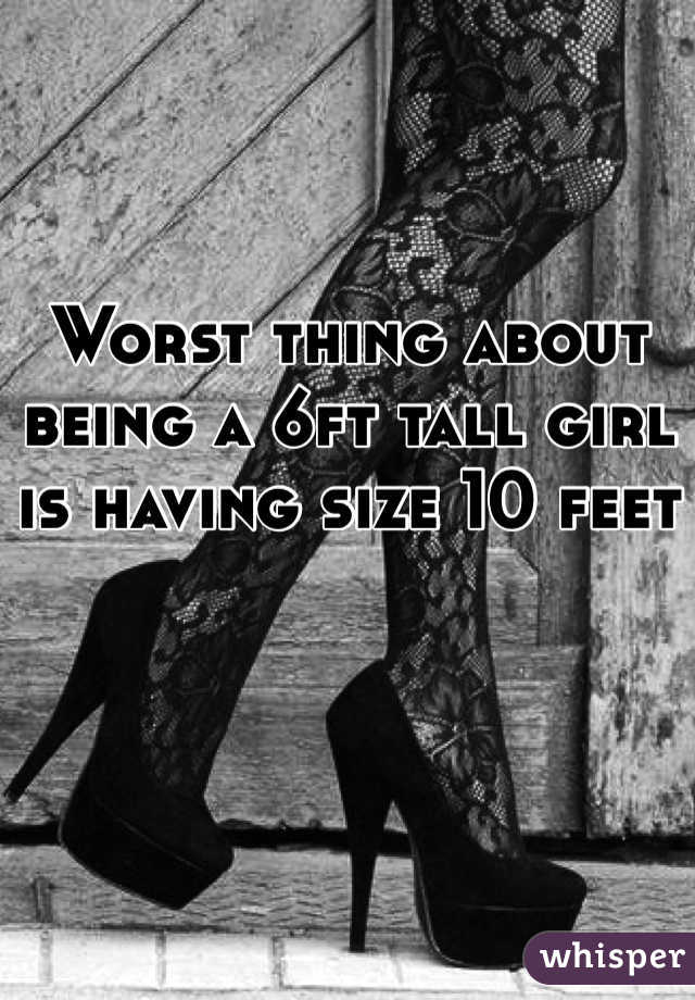 Worst thing about being a 6ft tall girl is having size 10 feet
