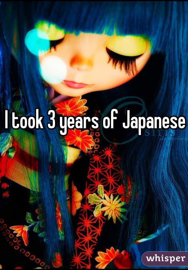 I took 3 years of Japanese 