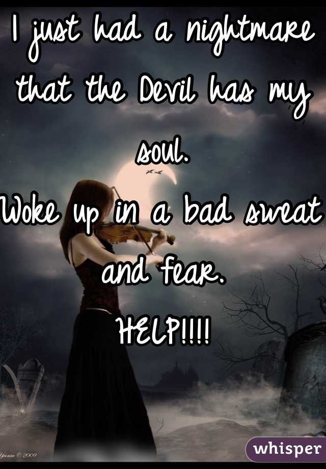 I just had a nightmare that the Devil has my soul. 
Woke up in a bad sweat and fear. 
HELP!!!! 