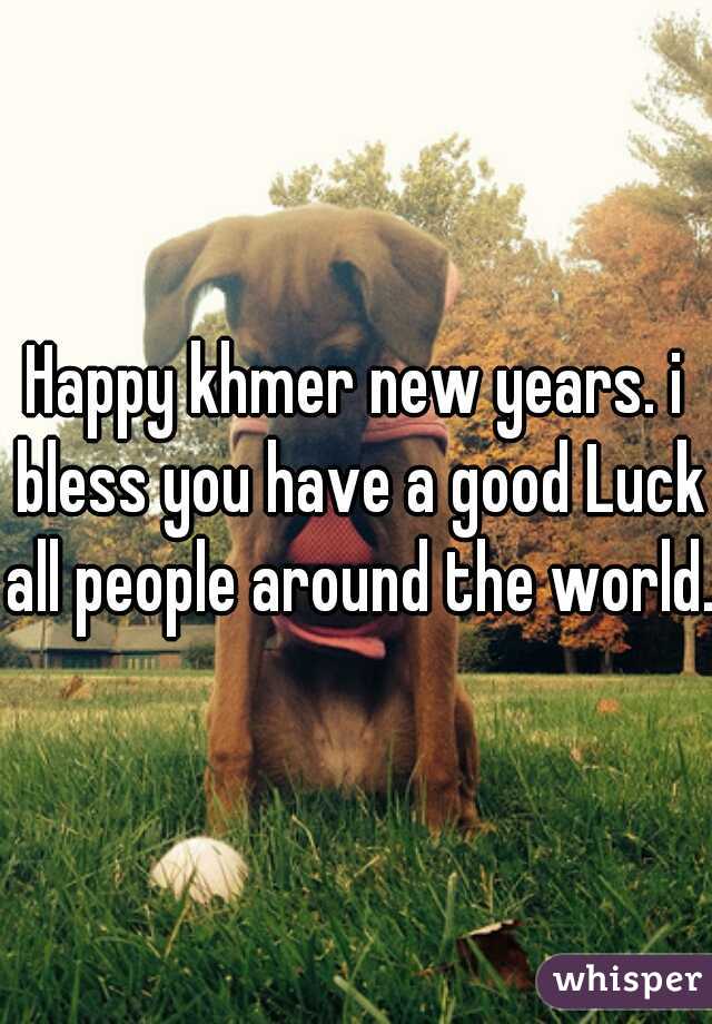 Happy khmer new years. i bless you have a good Luck all people around the world.