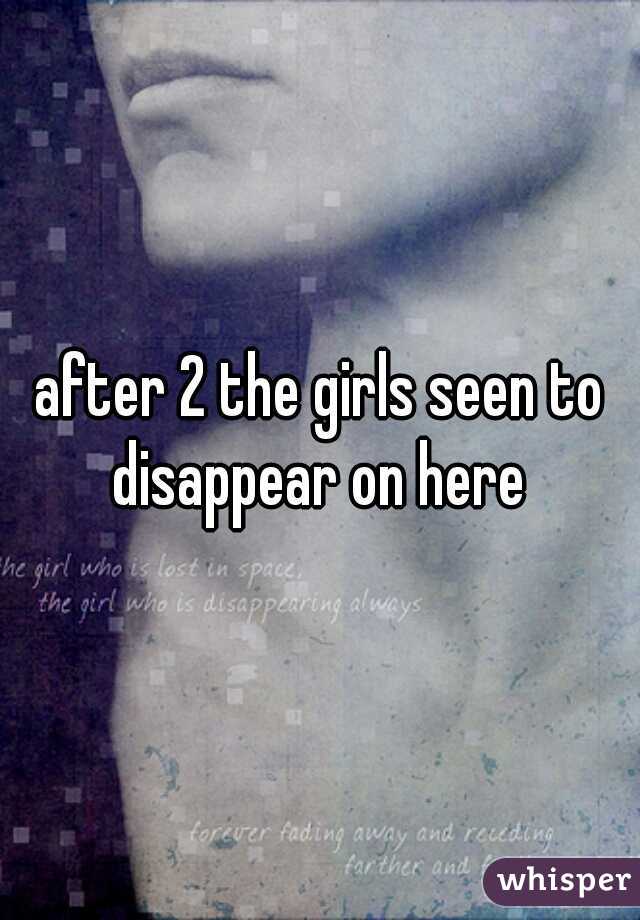 after 2 the girls seen to disappear on here 