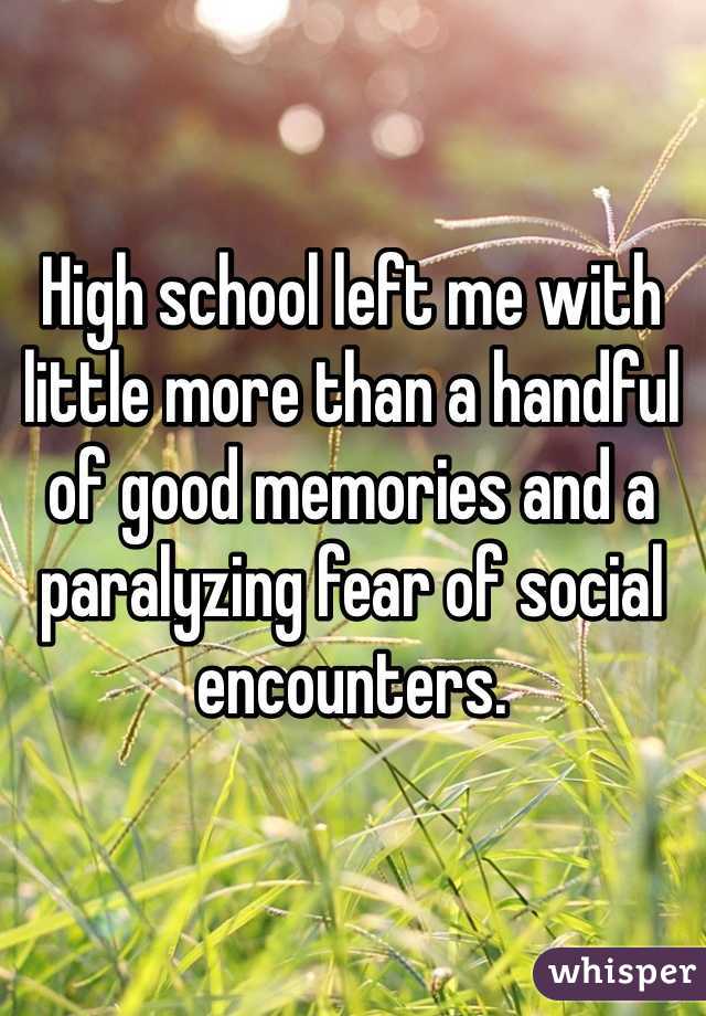 High school left me with little more than a handful of good memories and a paralyzing fear of social encounters. 