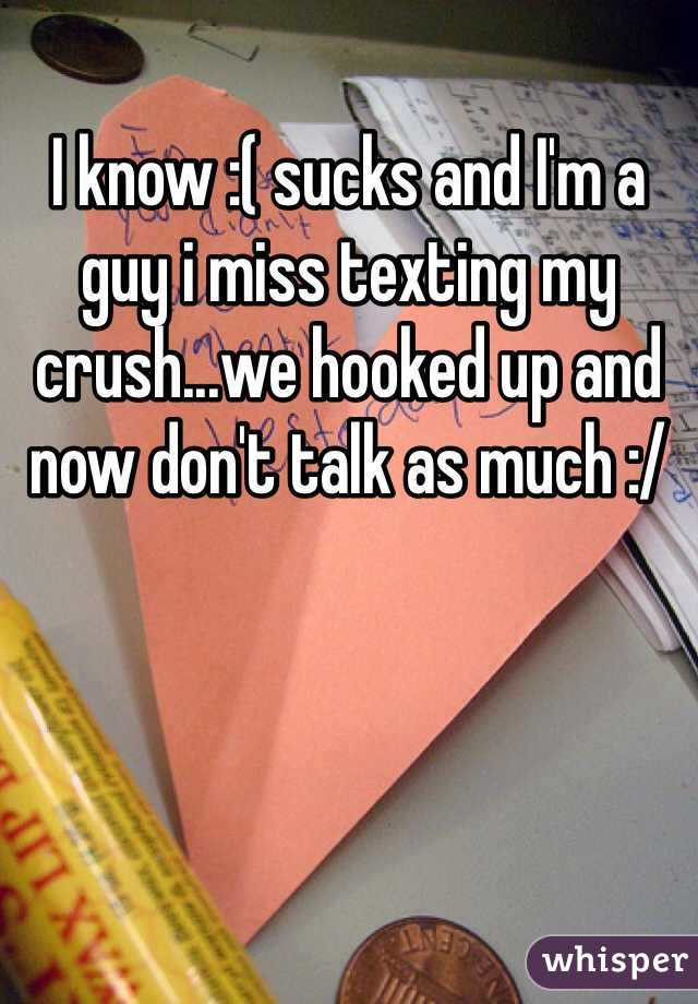 I know :( sucks and I'm a guy i miss texting my crush...we hooked up and now don't talk as much :/