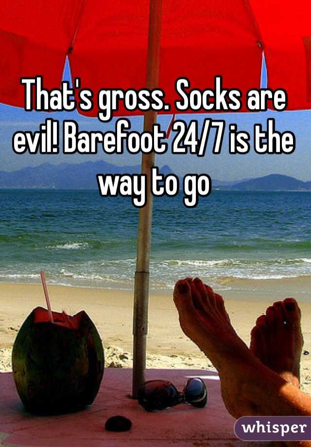 That's gross. Socks are evil! Barefoot 24/7 is the way to go 
