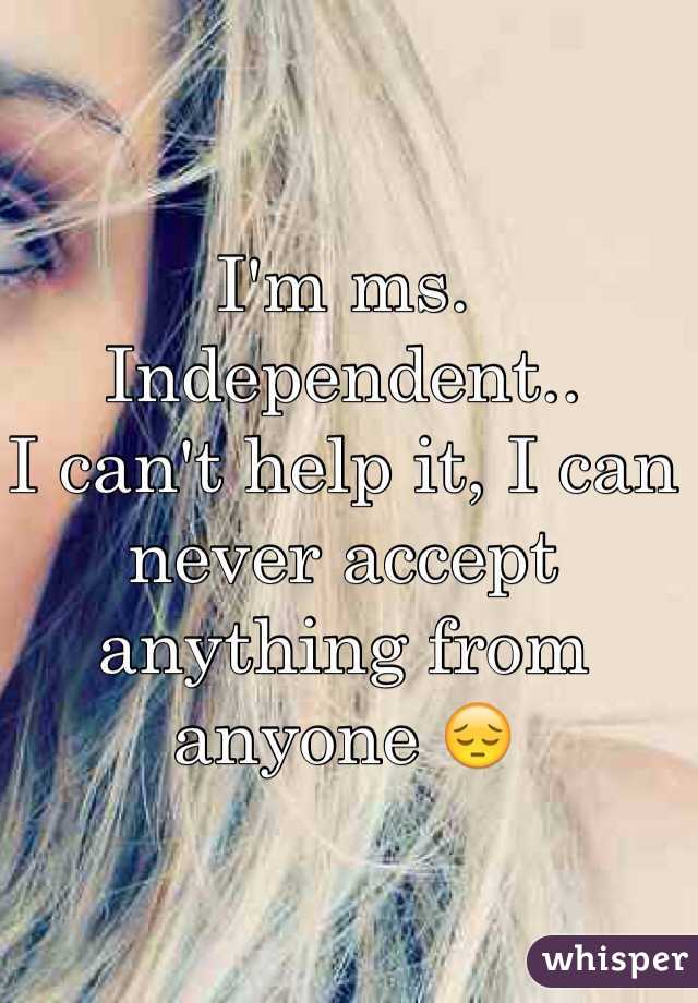 I'm ms. Independent..
I can't help it, I can never accept anything from anyone 😔