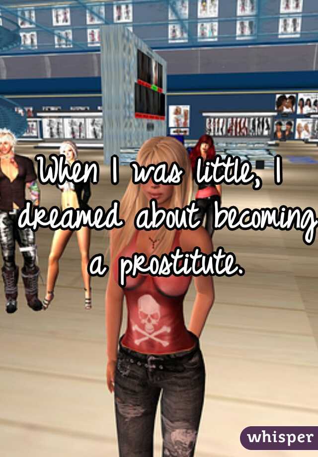 When I was little, I dreamed about becoming a prostitute.