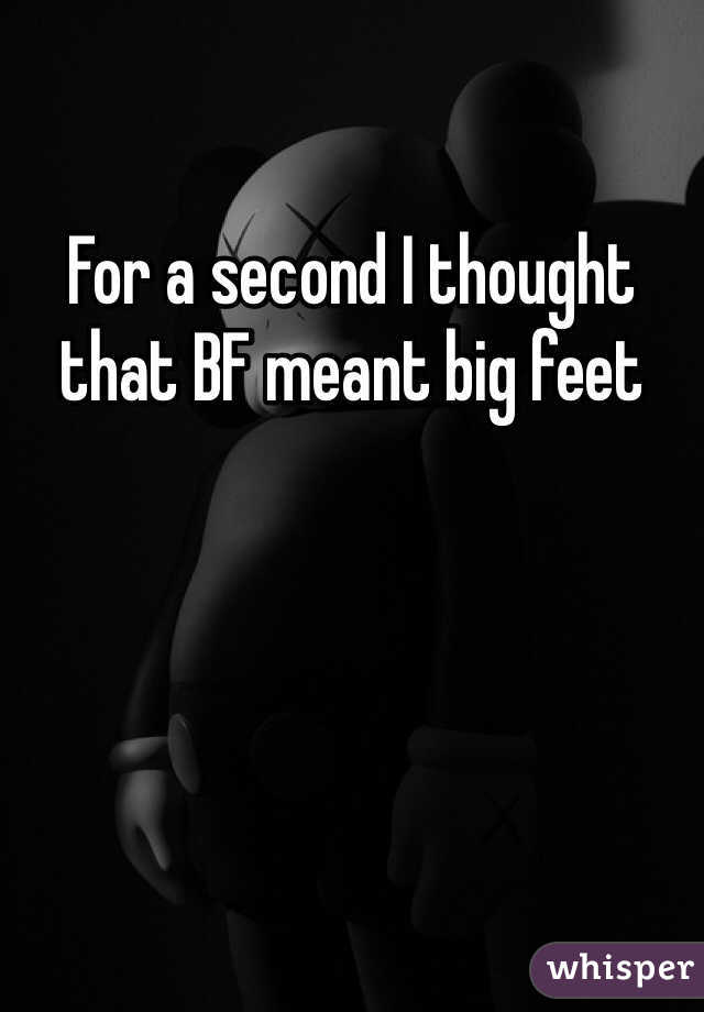 For a second I thought that BF meant big feet