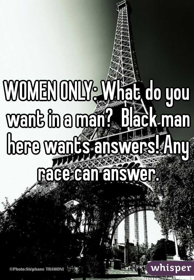 WOMEN ONLY: What do you want in a man?  Black man here wants answers! Any race can answer.