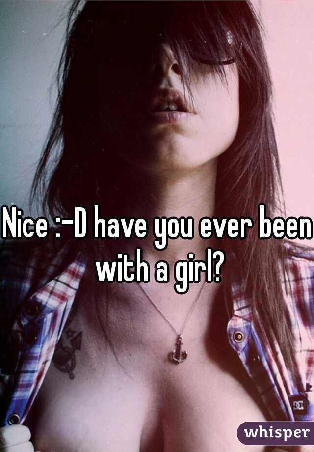 Nice :-D have you ever been with a girl?