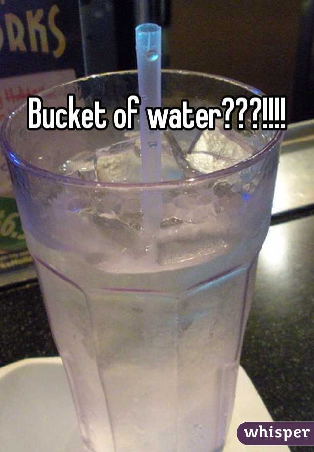 Bucket of water???!!!!