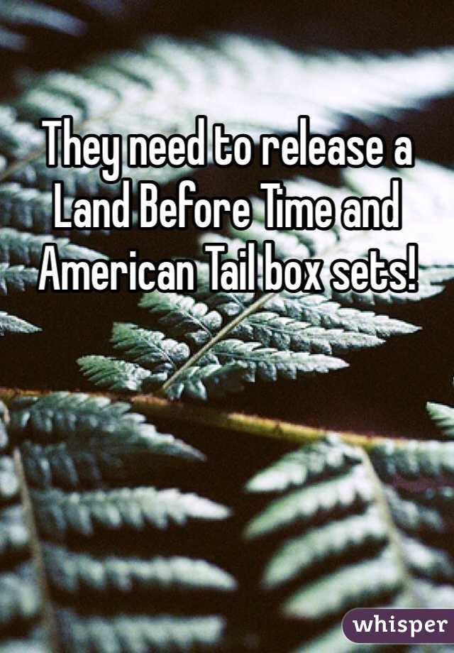 They need to release a Land Before Time and American Tail box sets! 