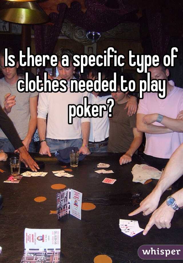 Is there a specific type of clothes needed to play poker?
