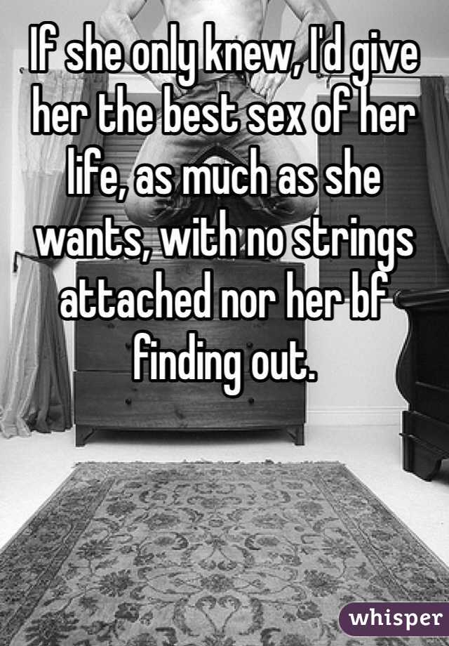 If she only knew, I'd give her the best sex of her life, as much as she wants, with no strings attached nor her bf finding out. 