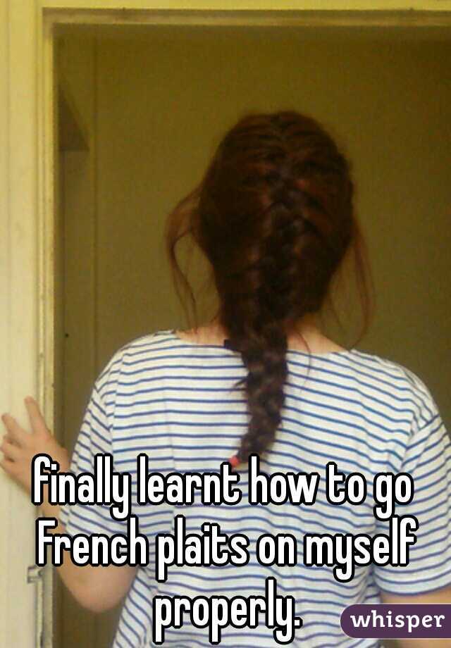 finally learnt how to go French plaits on myself properly.