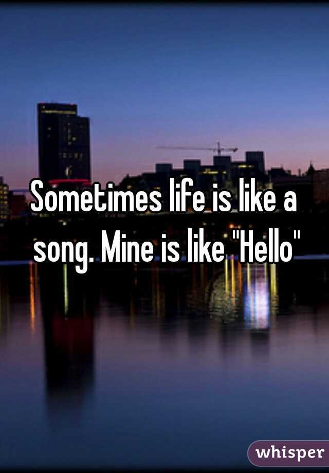 Sometimes life is like a song. Mine is like "Hello"