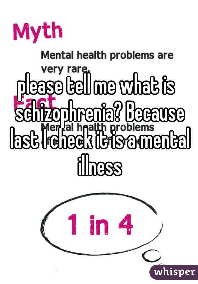 please tell me what is  schizophrenia? Because last I check it is a mental illness
