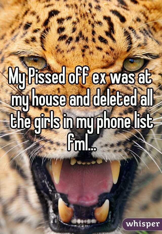 My Pissed off ex was at my house and deleted all the girls in my phone list fml...