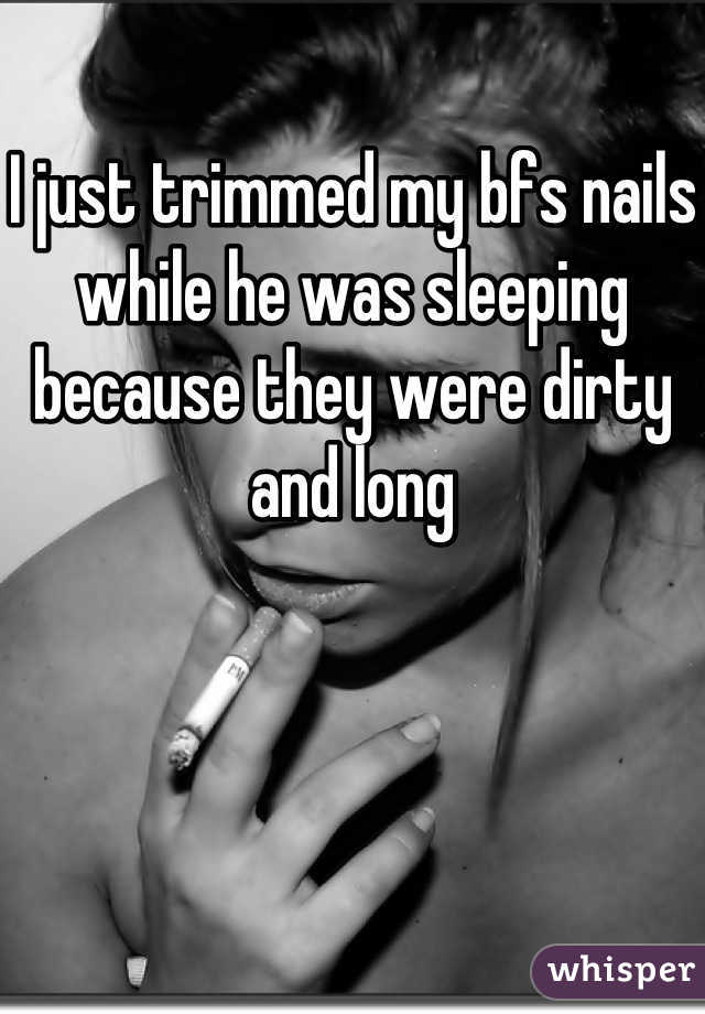 I just trimmed my bfs nails while he was sleeping because they were dirty and long