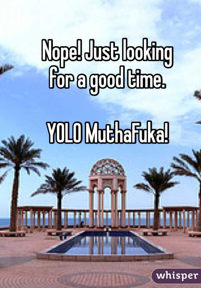 Nope! Just looking 
for a good time.

YOLO MuthaFuka!