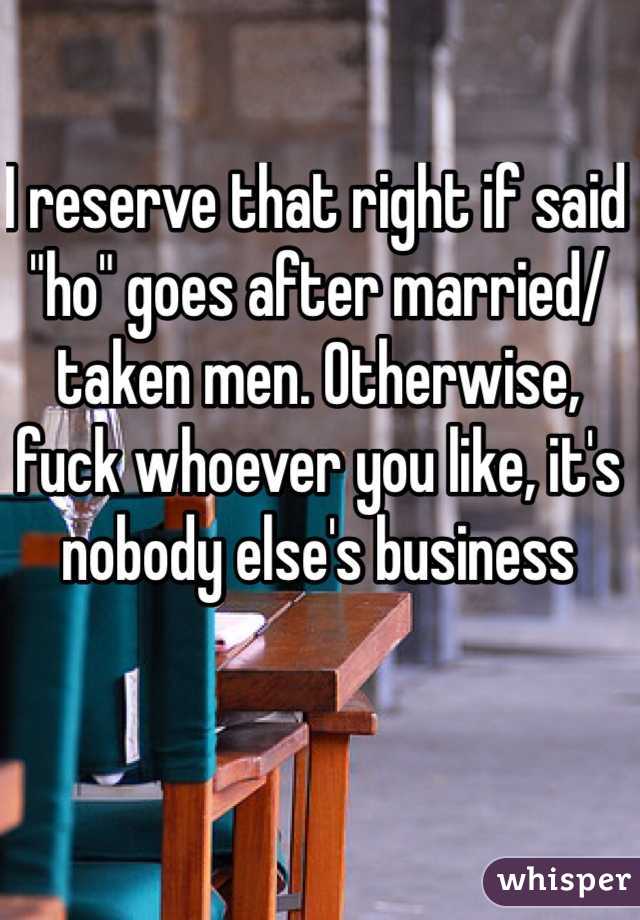 I reserve that right if said "ho" goes after married/taken men. Otherwise, fuck whoever you like, it's nobody else's business