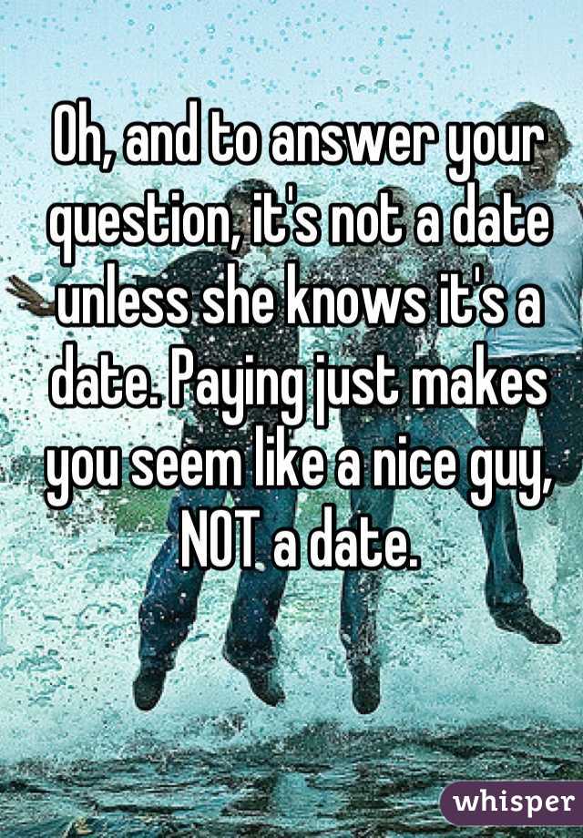 Oh, and to answer your question, it's not a date unless she knows it's a date. Paying just makes you seem like a nice guy, NOT a date.