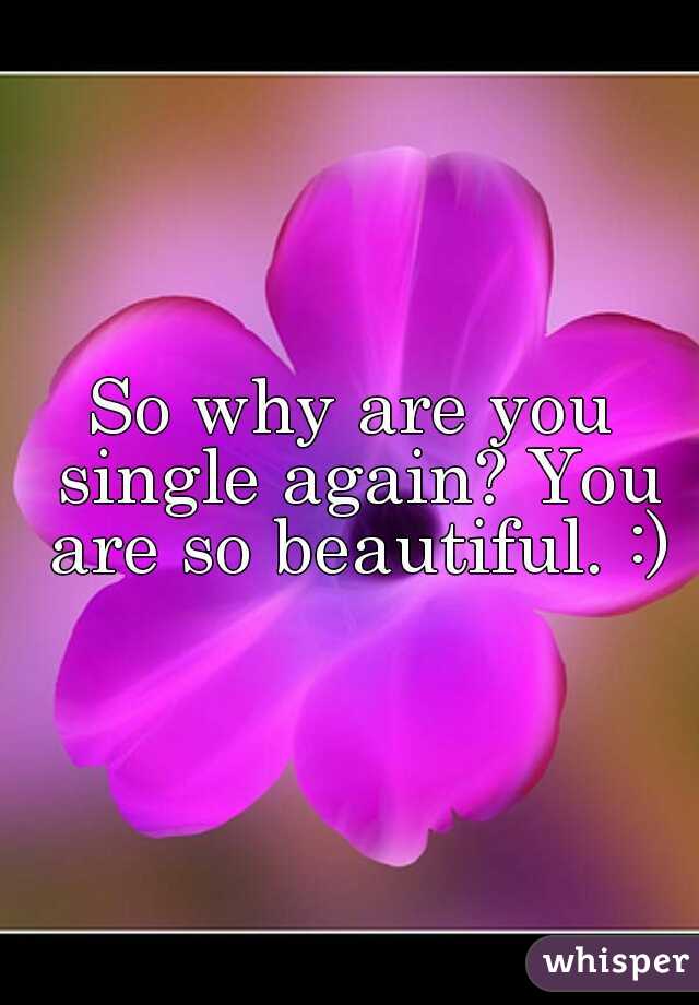 So why are you single again? You are so beautiful. :)