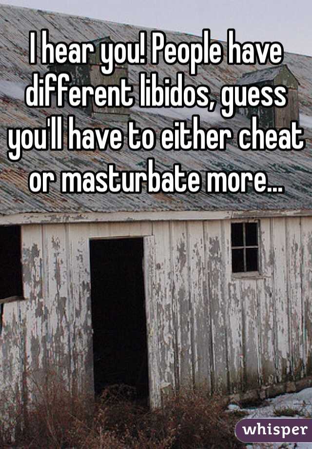 I hear you! People have different libidos, guess you'll have to either cheat or masturbate more...