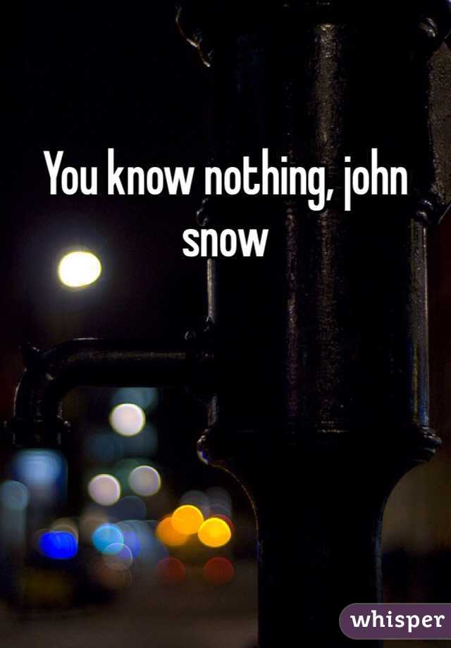 You know nothing, john snow