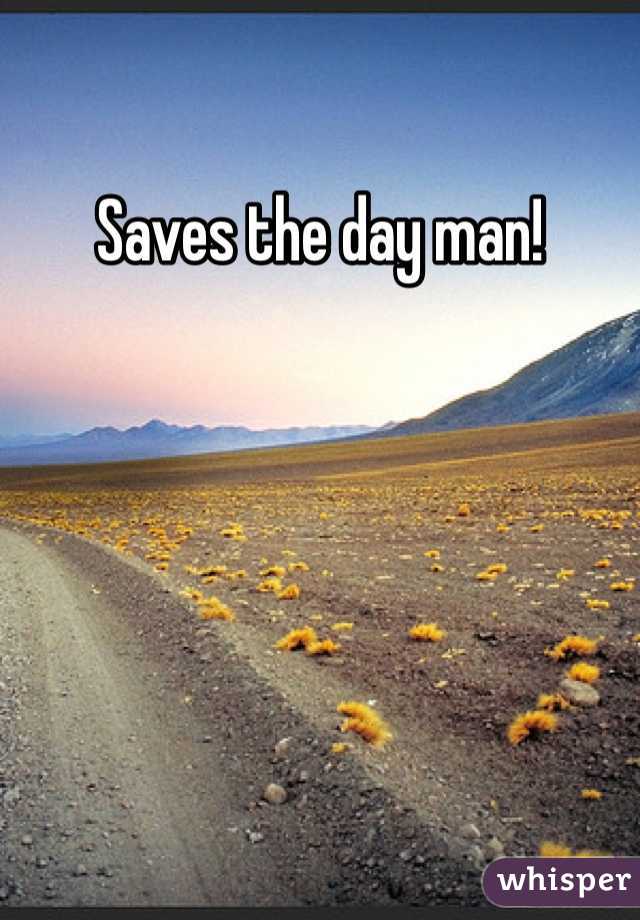 Saves the day man!