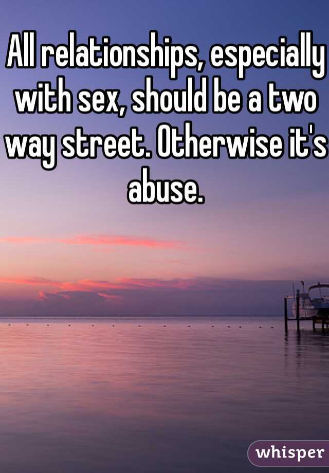All relationships, especially with sex, should be a two way street. Otherwise it's abuse. 