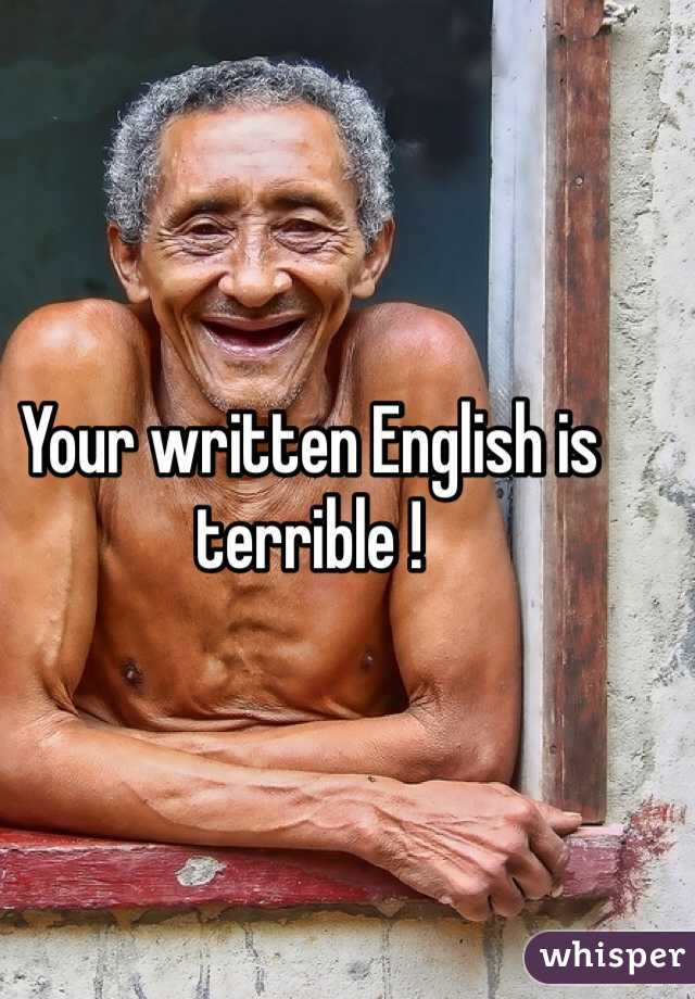 Your written English is terrible !