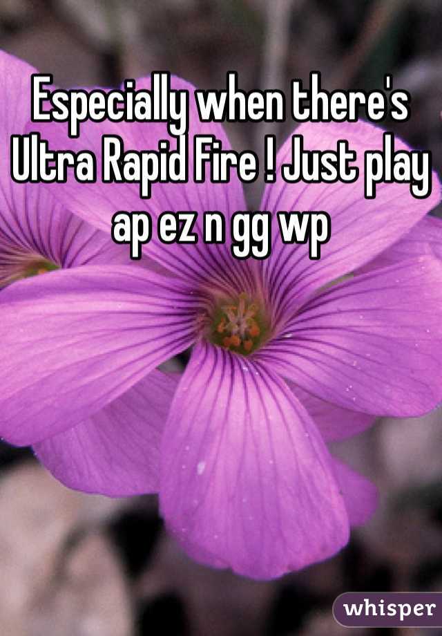 Especially when there's Ultra Rapid Fire ! Just play ap ez n gg wp
