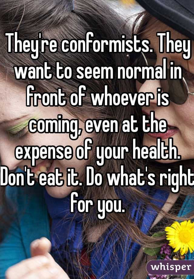 They're conformists. They want to seem normal in front of whoever is coming, even at the expense of your health. Don't eat it. Do what's right for you. 