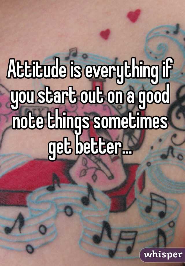 Attitude is everything if you start out on a good note things sometimes get better...