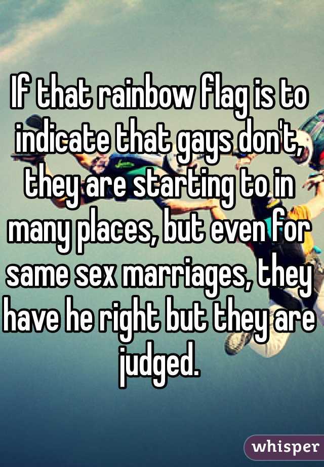 If that rainbow flag is to indicate that gays don't, they are starting to in many places, but even for same sex marriages, they have he right but they are judged.