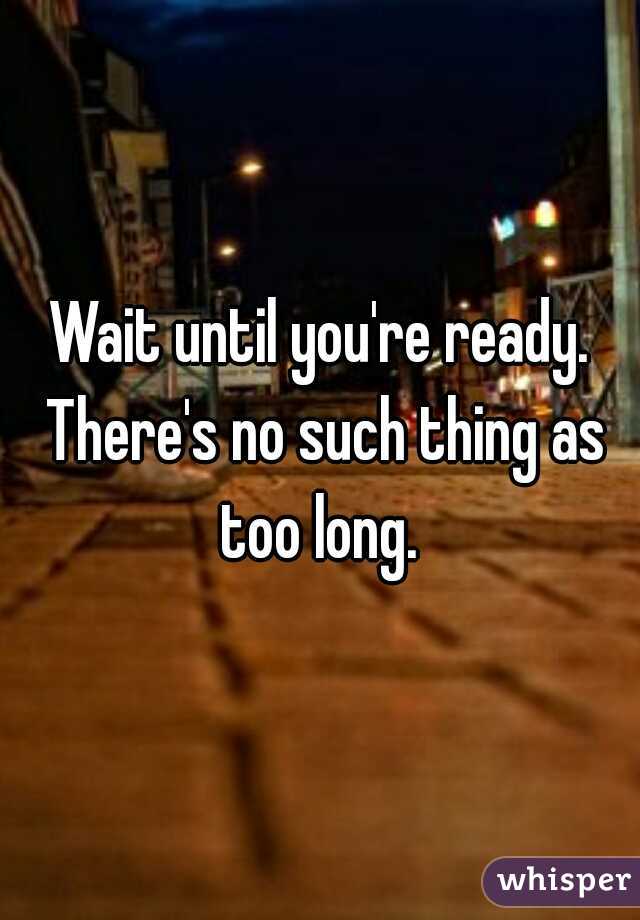 Wait until you're ready. There's no such thing as too long. 
