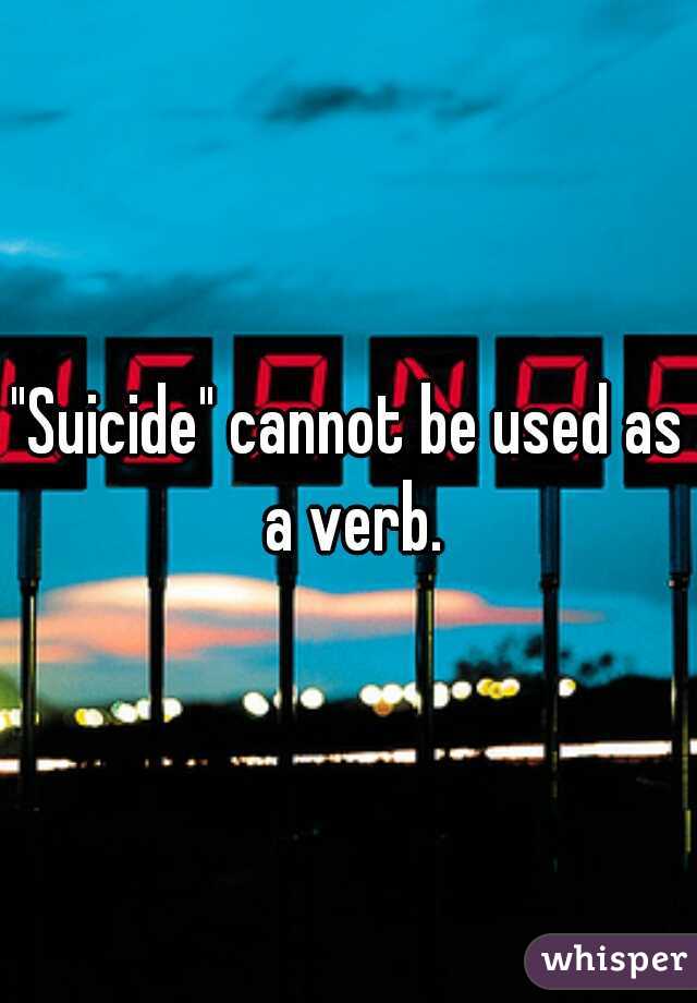 "Suicide" cannot be used as a verb.