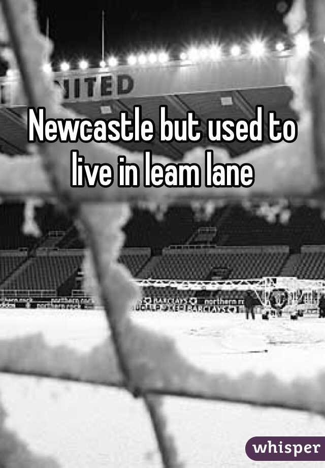 Newcastle but used to live in leam lane 